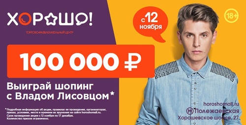 ТРЦ Хорошо! (г.Москва) - Выиграй 100 000 рублей на шопинг с Владом Лисовцом!